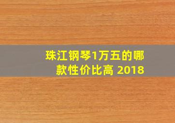 珠江钢琴1万五的哪款性价比高 2018